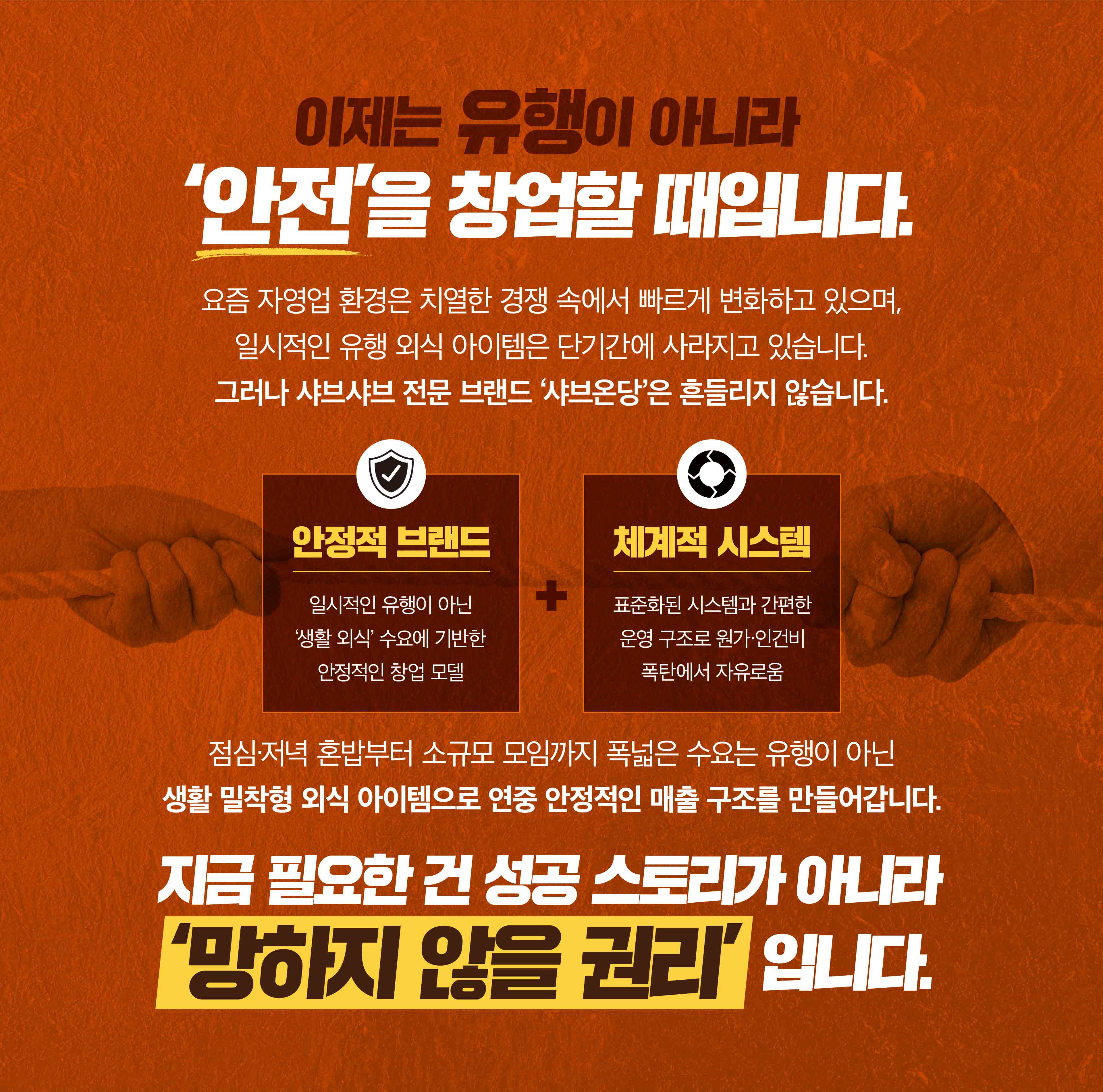 이제는 유행이 아니라 ‘안전’을 창업할 때입니다. 요즘 자영업 환경은 치열한 경쟁 속에서 빠르게 변화하고 있으며, 일시적인 유행 외식 아이템은 단기간에 사라지고 있습니다. 그러나 샤브샤브 전문 브랜드 ‘샤브온당’은 흔들리지 않습니다. 안정적 브랜드 일시적인 유행이 아닌 ‘생활 외식’ 수요에 기반한 안정적인 창업 모델 + 체계적 시스템 표준화된 시스템과 간편한 운영 구조로 원가·인건비 폭탄에서 자유로움 점심·저녁 혼밥부터 소규모 모임까지 폭넓은 수요는 유행이 아닌 생활 밀착형 외식 아이템으로 연중 안정적인 매출 구조를 만들어갑니다. 지금 필요한 건 성공 스토리가 아니라 ‘망하지 않을 권리’ 입니다.